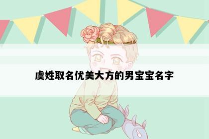 虞姓取名优美大方的男宝宝名字